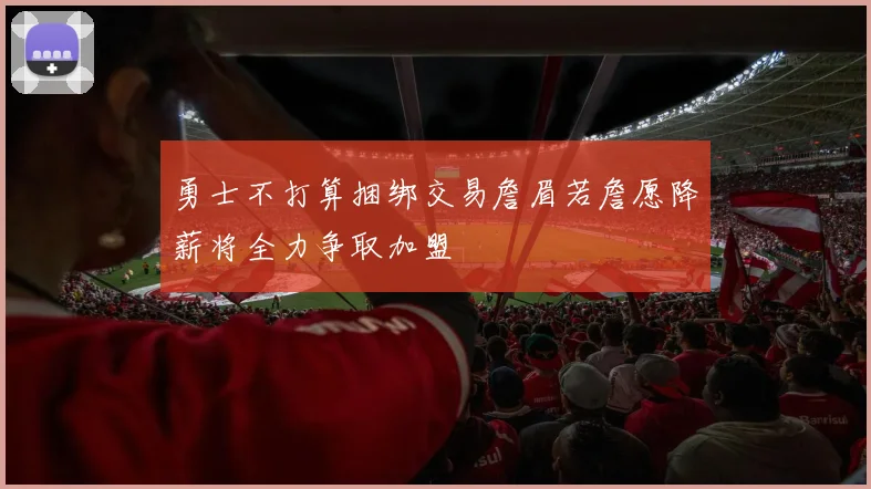 勇士不打算捆绑交易詹眉若詹愿降薪将全力争取加盟