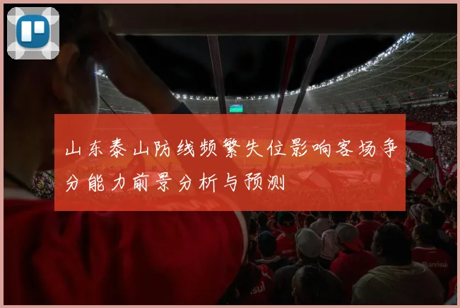 山东泰山防线频繁失位影响客场争分能力前景分析与预测