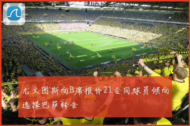 尤文图斯向B席报价21合同球员倾向选择巴萨转会