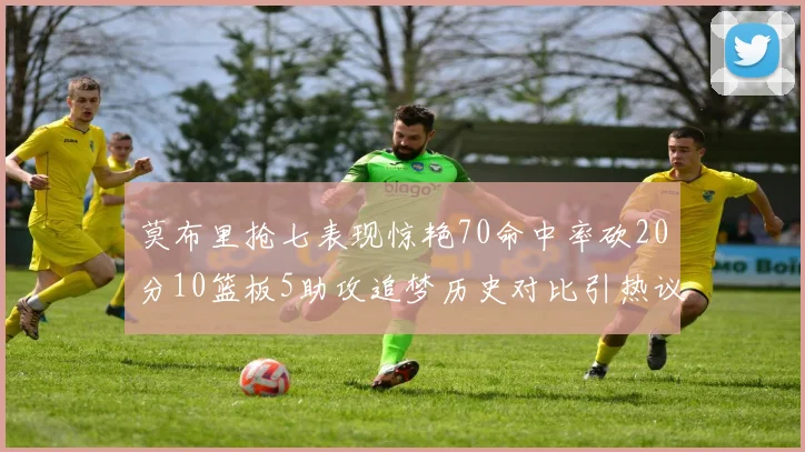 莫布里抢七表现惊艳70命中率砍20分10篮板5助攻追梦历史对比引热议