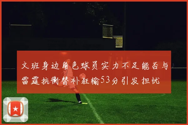 文班身边角色球员实力不足能否与雷霆抗衡替补狂输53分引发担忧