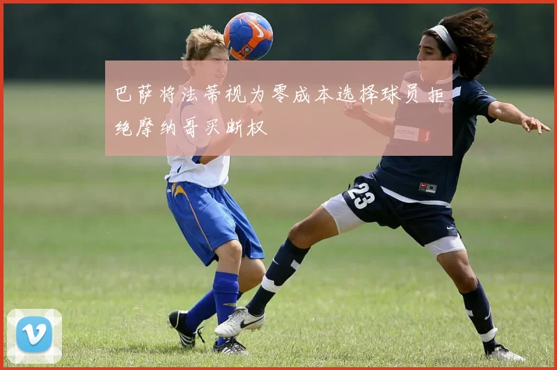 巴萨将法蒂视为零成本选择球员拒绝摩纳哥买断权