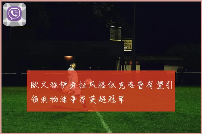 欧文称伊劳拉风格似克洛普有望引领利物浦争夺英超冠军