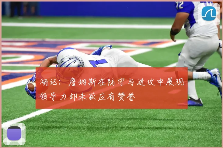 湖记：詹姆斯在防守与进攻中展现领导力却未获应有赞誉