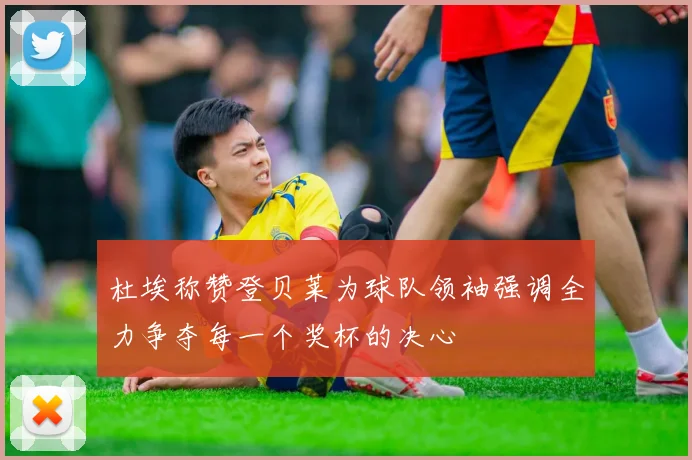 杜埃称赞登贝莱为球队领袖强调全力争夺每一个奖杯的决心