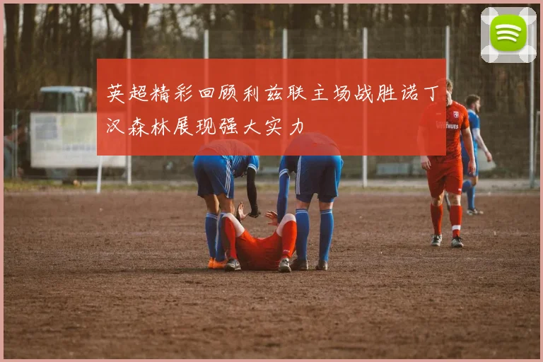 英超精彩回顾利兹联主场战胜诺丁汉森林展现强大实力