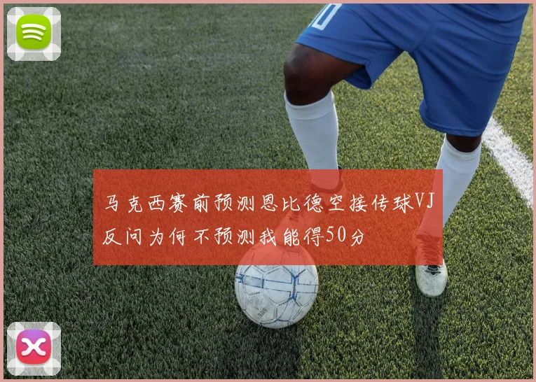 马克西赛前预测恩比德空接传球VJ反问为何不预测我能得50分